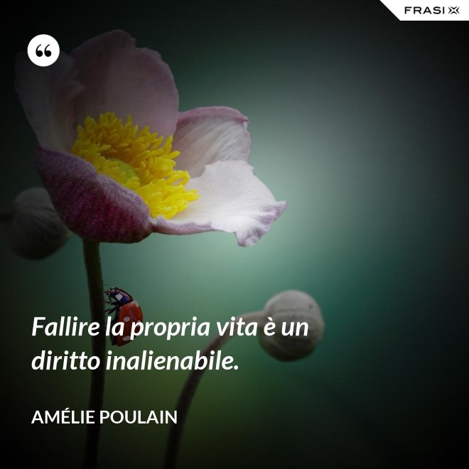 Fallire la propria vita è un diritto inalienabile. - Amélie Poulain