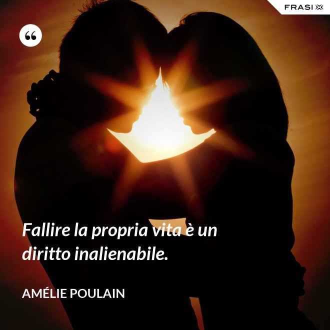 Fallire la propria vita è un diritto inalienabile. - Amélie Poulain