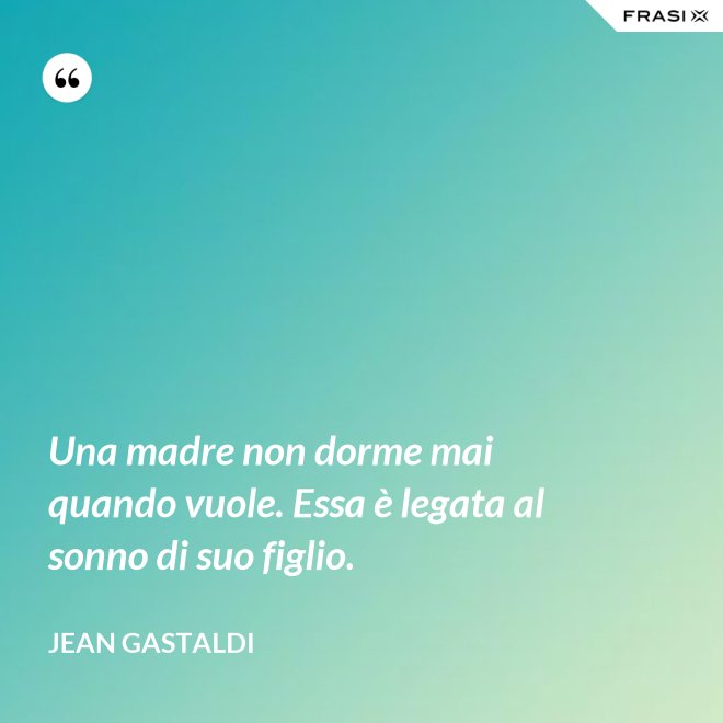 Una madre non dorme mai quando vuole. Essa è legata al sonno di suo figlio. - Jean Gastaldi