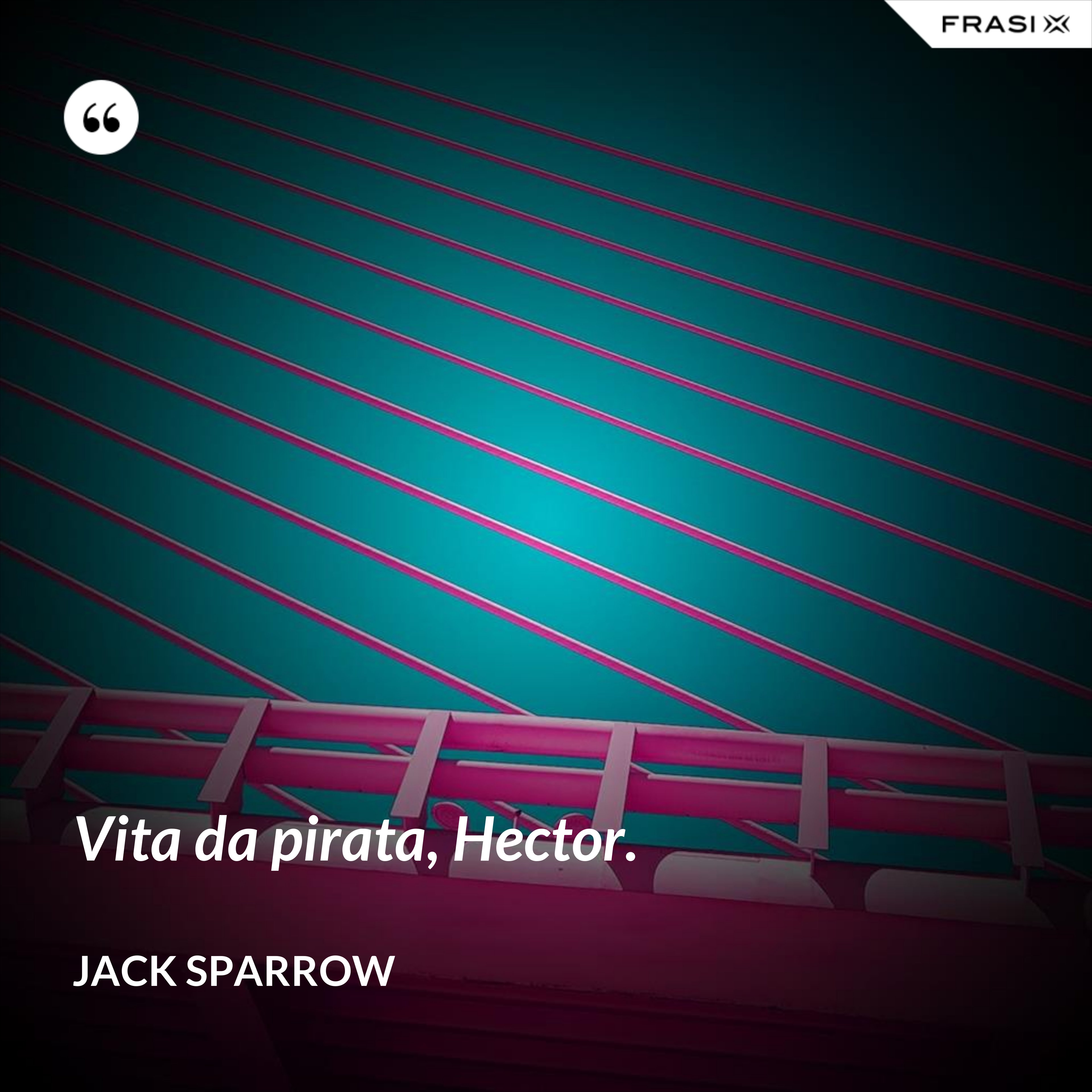 Vita da pirata, Hector. - Jack Sparrow