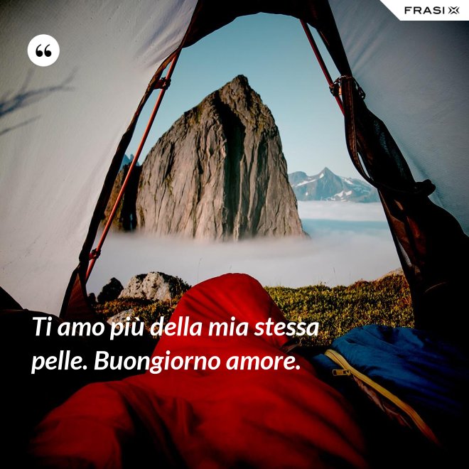 Ti amo più della mia stessa pelle. Buongiorno amore. - Anonimo