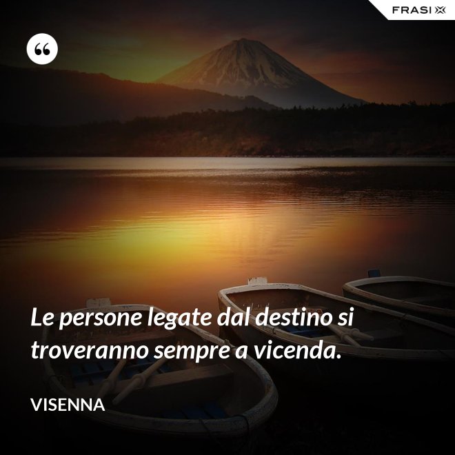 Le persone legate dal destino si troveranno sempre a vicenda. - Visenna