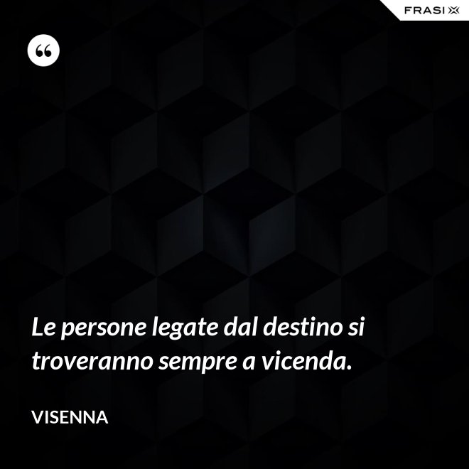 Le persone legate dal destino si troveranno sempre a vicenda. - Visenna