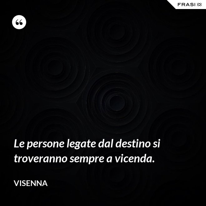 Le persone legate dal destino si troveranno sempre a vicenda. - Visenna