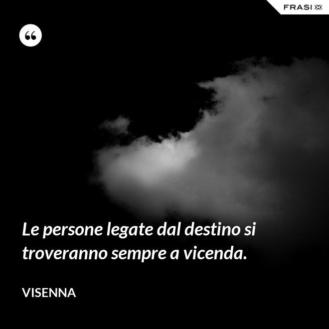 Le persone legate dal destino si troveranno sempre a vicenda. - Visenna