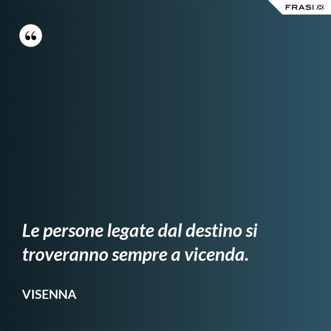 Le persone legate dal destino si troveranno sempre a vicenda. - Visenna