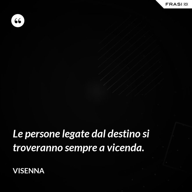 Le persone legate dal destino si troveranno sempre a vicenda. - Visenna