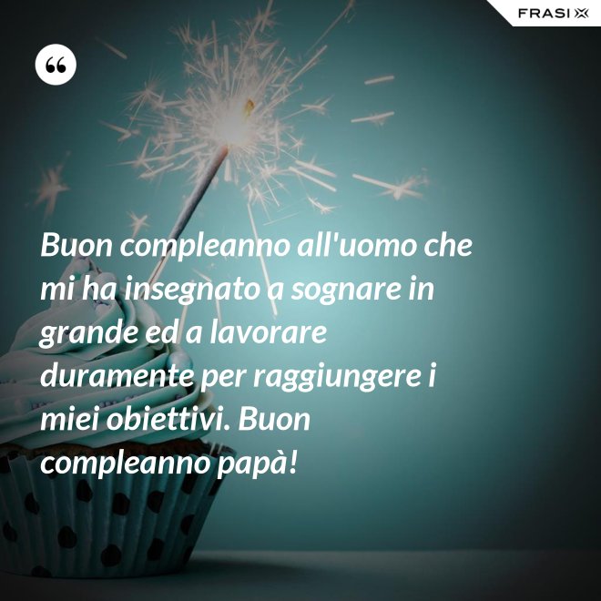 Buon compleanno all'uomo che mi ha insegnato a sognare in grande ed a