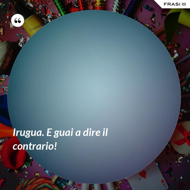 Irugua. E guai a dire il contrario! - Anonimo