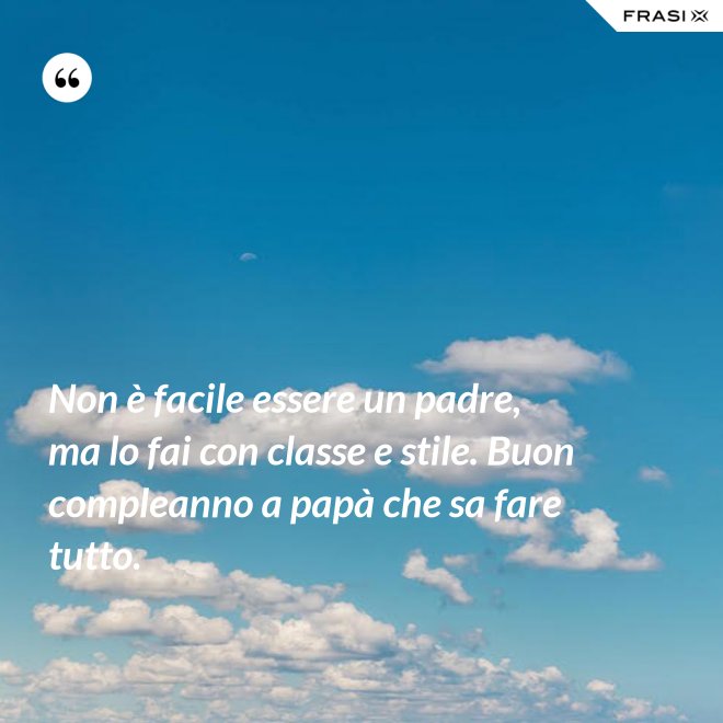 Non è facile essere un padre, ma lo fai con classe e stile. Buon compleanno a papà che sa fare tutto. - Anonimo