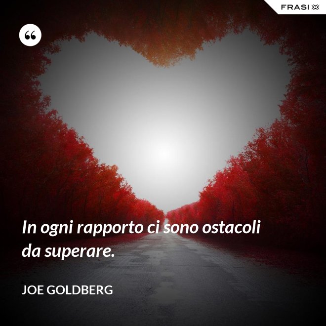 In ogni rapporto ci sono ostacoli da superare. - Joe Goldberg