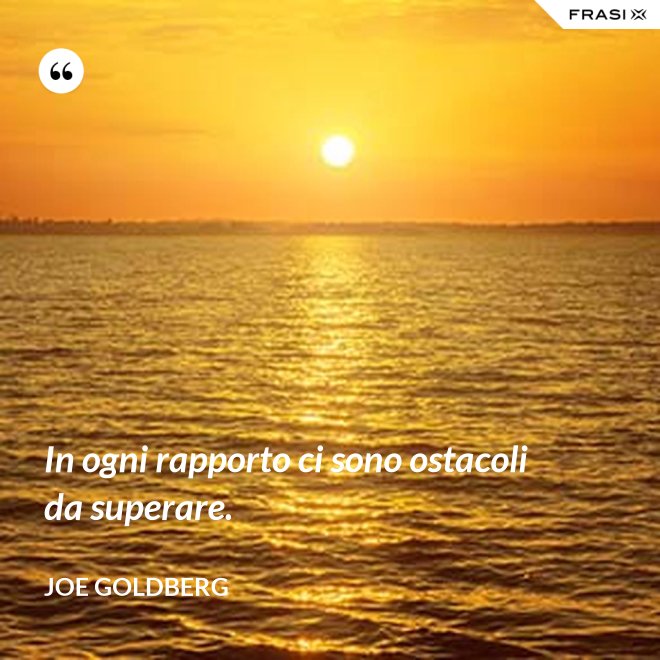 In ogni rapporto ci sono ostacoli da superare. - Joe Goldberg