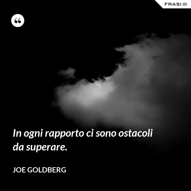 In ogni rapporto ci sono ostacoli da superare. - Joe Goldberg