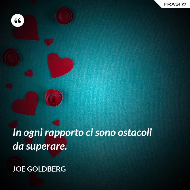 In ogni rapporto ci sono ostacoli da superare. - Joe Goldberg