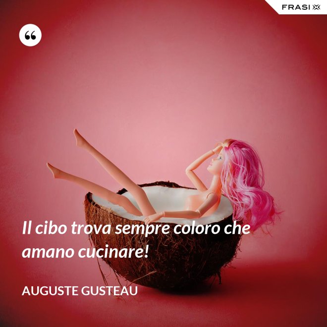 Il cibo trova sempre coloro che amano cucinare! - Auguste Gusteau