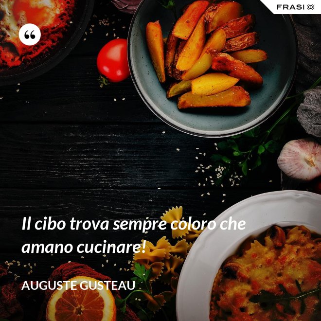 Il cibo trova sempre coloro che amano cucinare! - Auguste Gusteau