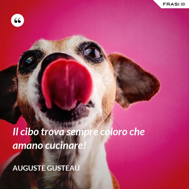 Il cibo trova sempre coloro che amano cucinare! - Auguste Gusteau