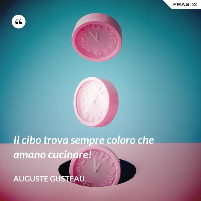 Il cibo trova sempre coloro che amano cucinare! - Auguste Gusteau
