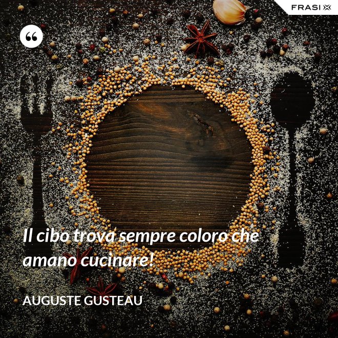 Il cibo trova sempre coloro che amano cucinare! - Auguste Gusteau