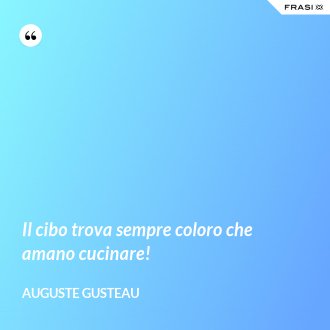 Il cibo trova sempre coloro che amano cucinare! - Auguste Gusteau