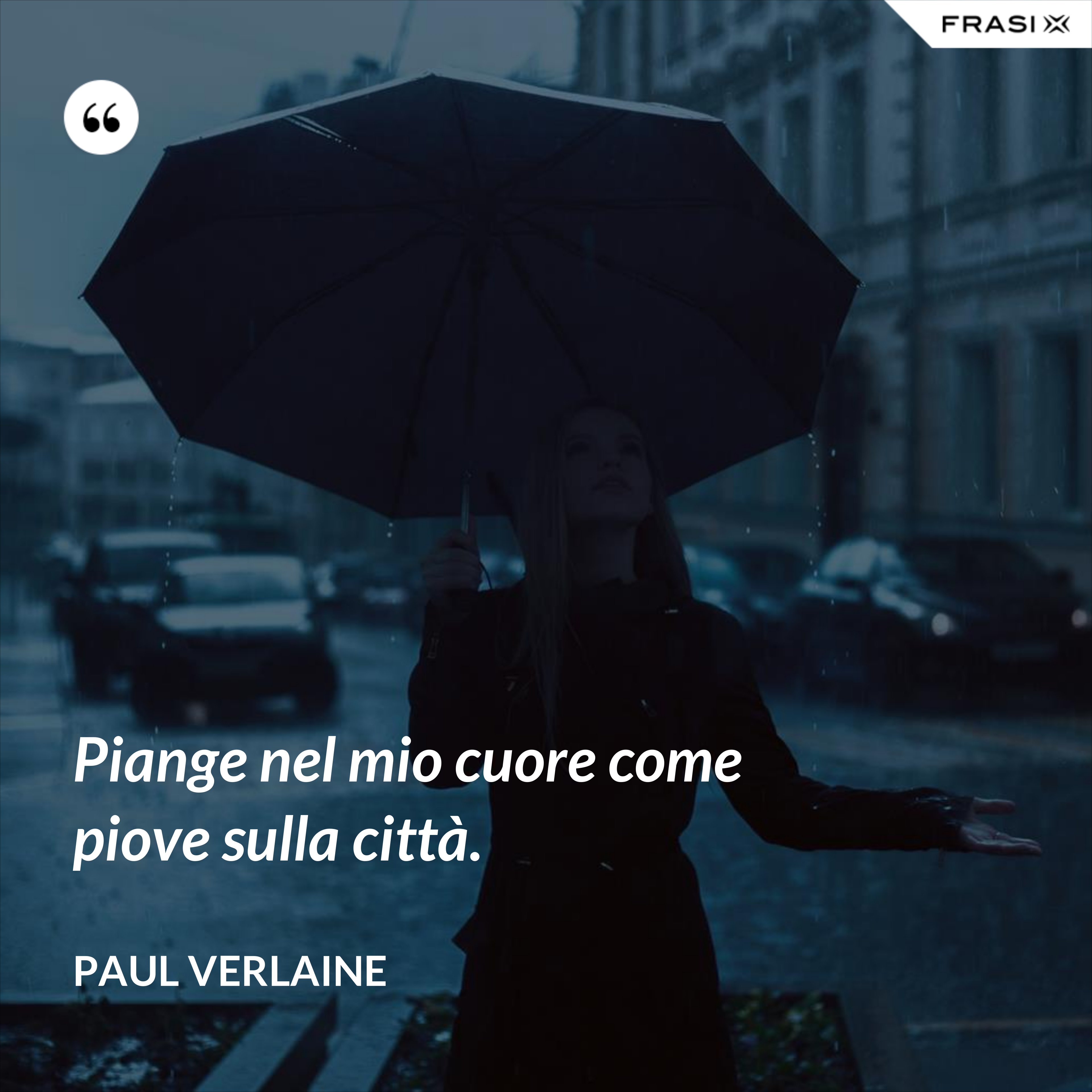 Piange nel mio cuore come piove sulla città. - Paul Verlaine