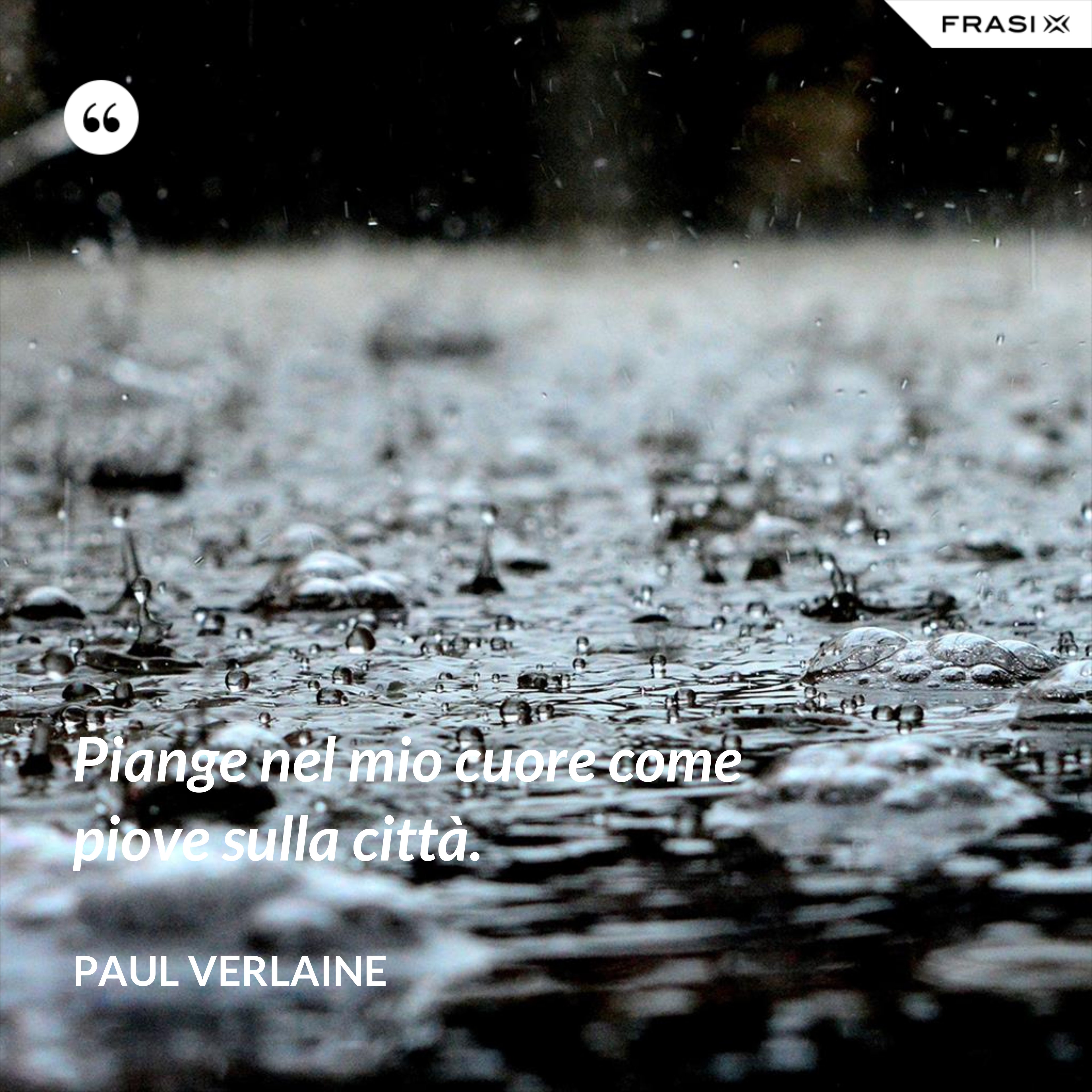 Piange nel mio cuore come piove sulla città. - Paul Verlaine