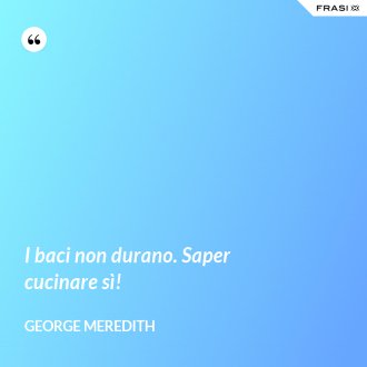 I baci non durano. Saper cucinare sì! - George Meredith
