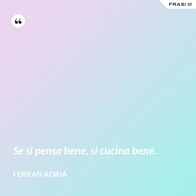 Se si pensa bene, si cucina bene. - Ferran Adrià