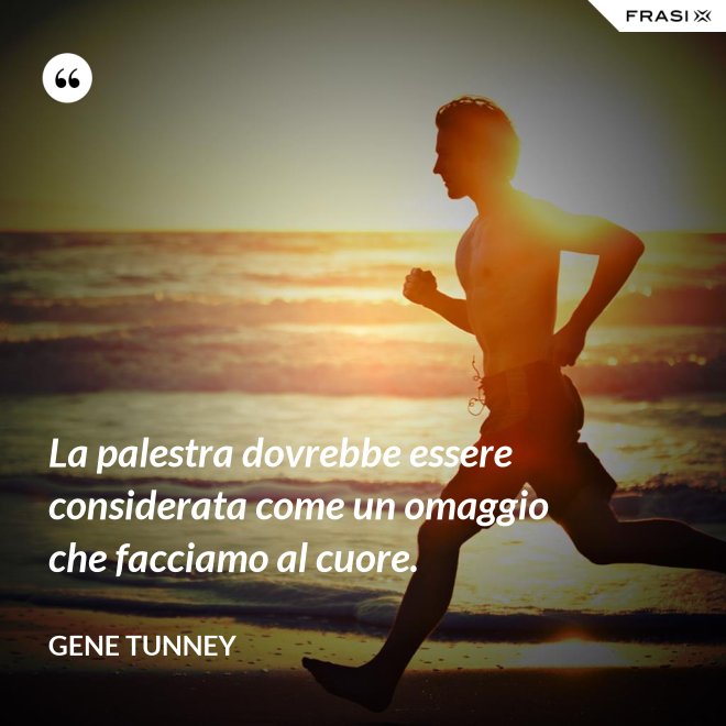 La palestra dovrebbe essere considerata come un omaggio che facciamo al cuore. - Gene Tunney