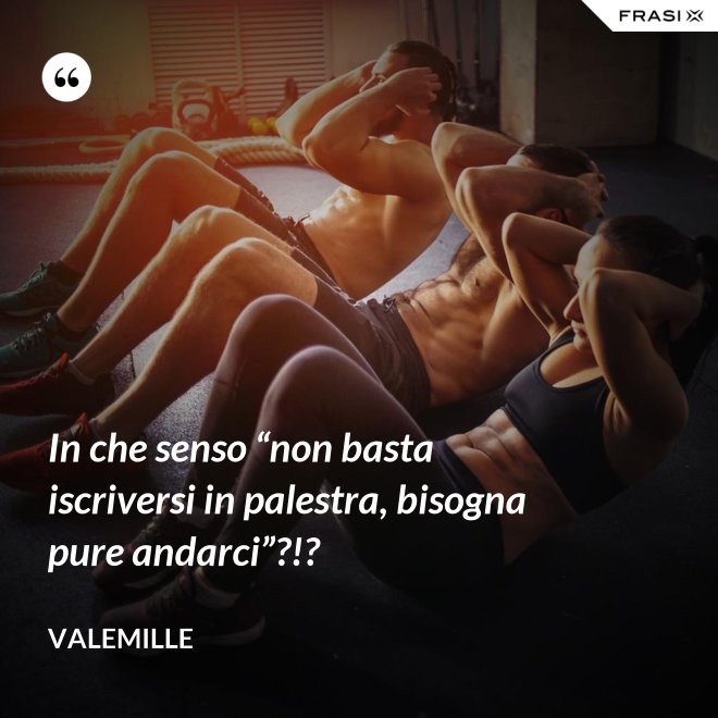 In che senso “non basta iscriversi in palestra, bisogna pure andarci”?!? - Valemille