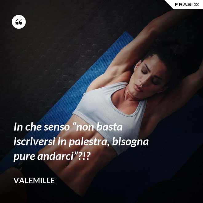In che senso “non basta iscriversi in palestra, bisogna pure andarci”?!? - Valemille