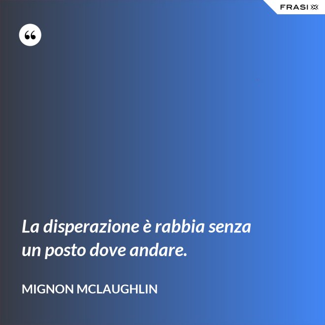 La disperazione è rabbia senza un posto dove andare. - Mignon Mclaughlin