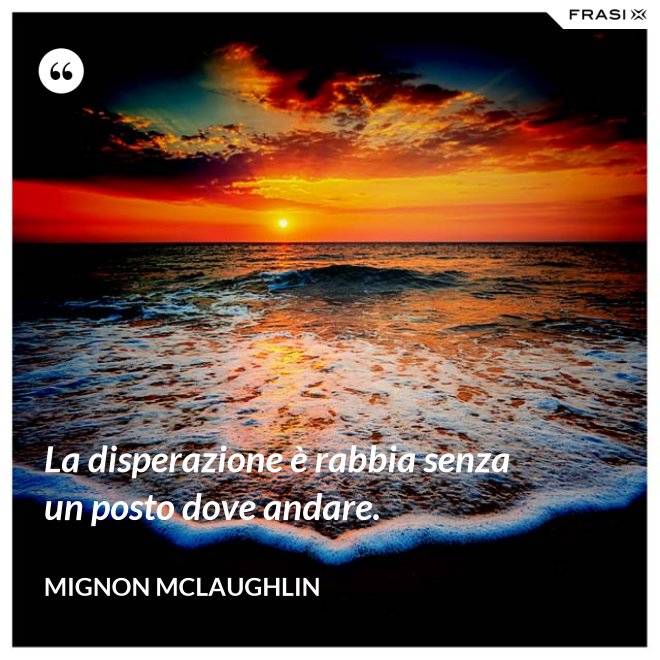 La disperazione è rabbia senza un posto dove andare. - Mignon Mclaughlin
