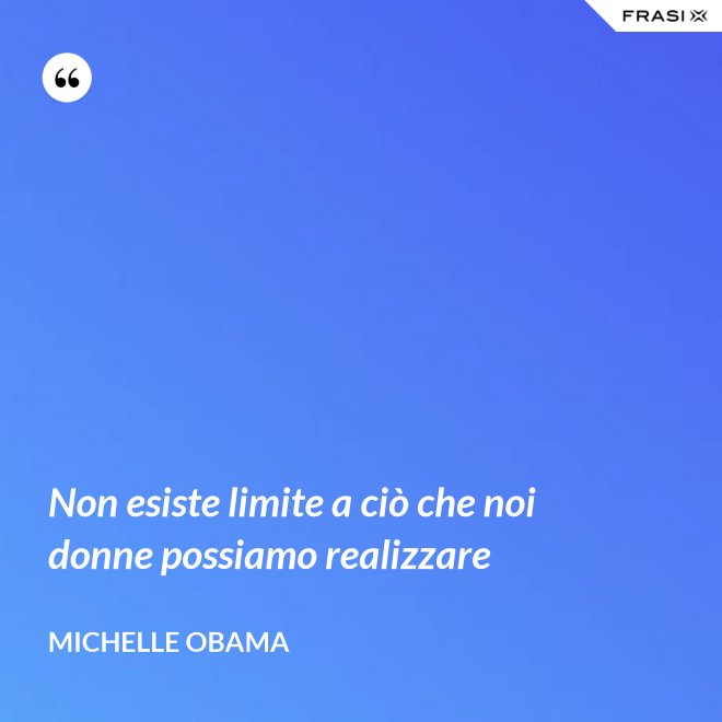 Non esiste limite a ciò che noi donne possiamo realizzare - Michelle Obama