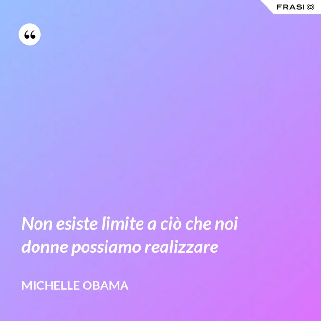 Non esiste limite a ciò che noi donne possiamo realizzare - Michelle Obama