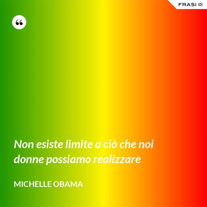 Non esiste limite a ciò che noi donne possiamo realizzare - Michelle Obama
