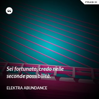 Sei fortunato, credo nelle seconde possibilità. - Elektra Abundance
