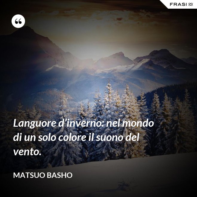 Languore d’inverno: nel mondo di un solo colore il suono del vento. - Matsuo Basho