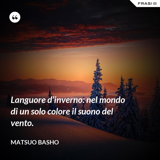 Languore d’inverno: nel mondo di un solo colore il suono del vento. - Matsuo Basho