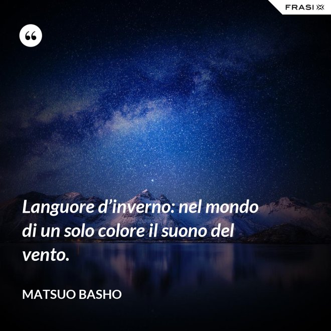 Languore d’inverno: nel mondo di un solo colore il suono del vento. - Matsuo Basho