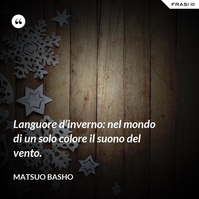 Languore d’inverno: nel mondo di un solo colore il suono del vento. - Matsuo Basho