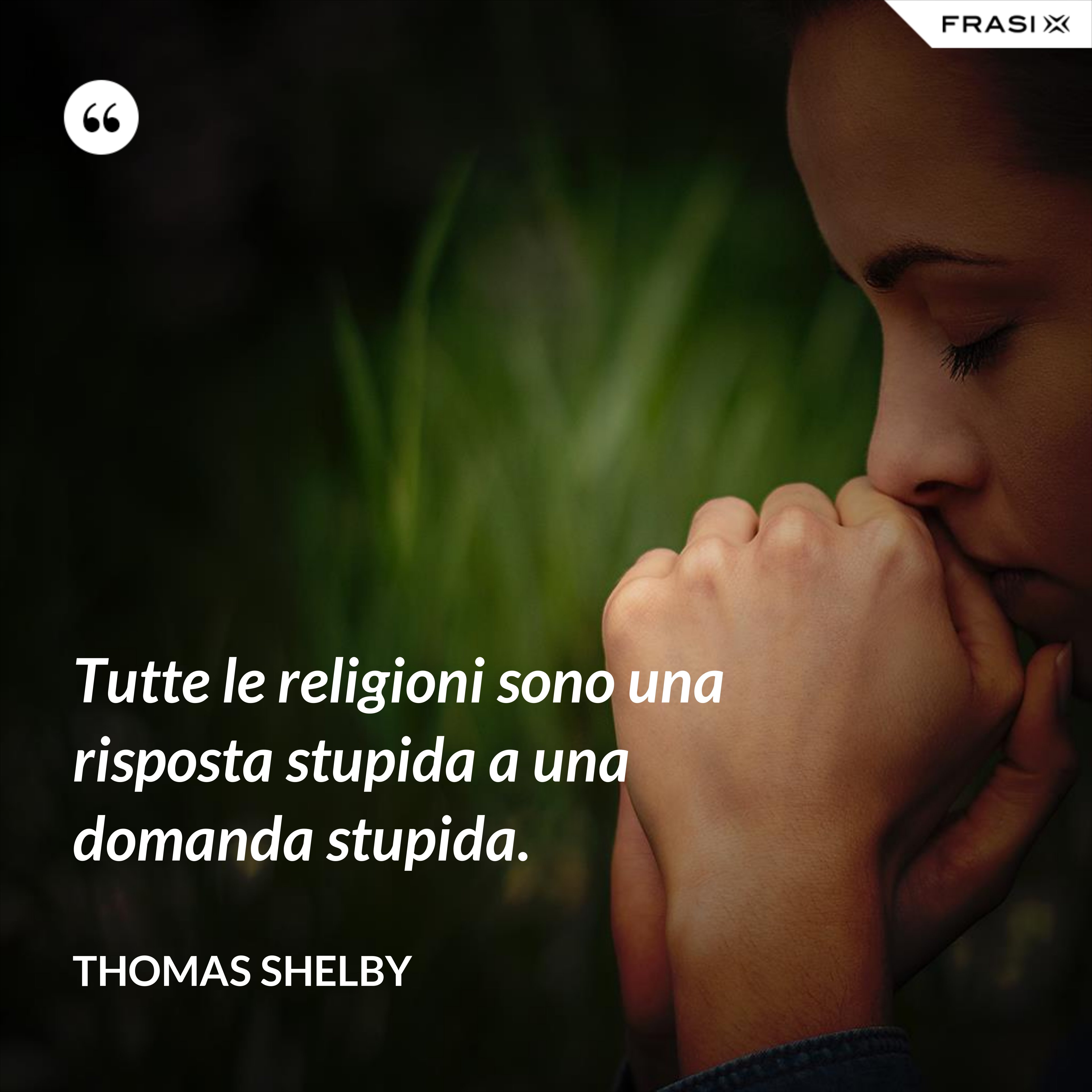 Tutte le religioni sono una risposta stupida a una domanda stupida. - Thomas Shelby