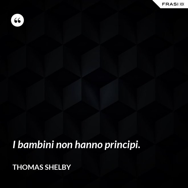 I bambini non hanno principi. - Thomas Shelby