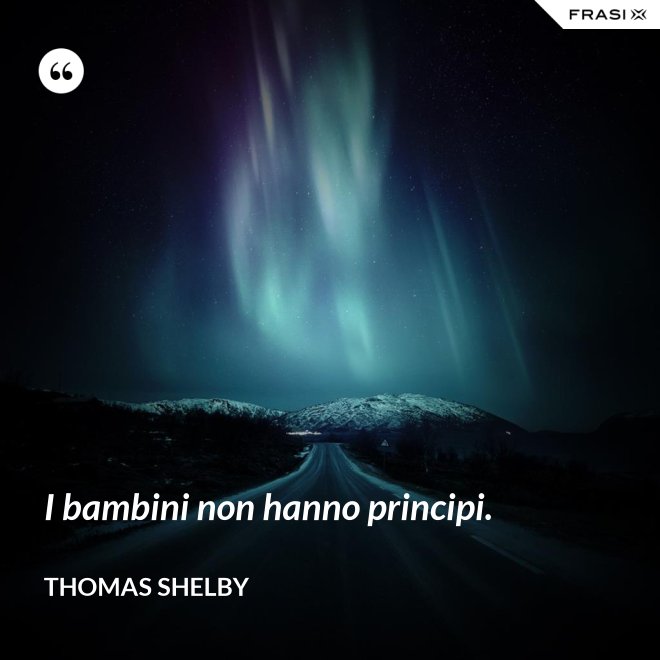 I bambini non hanno principi. - Thomas Shelby