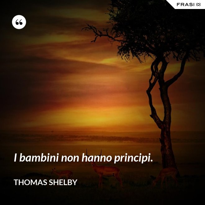 I bambini non hanno principi. - Thomas Shelby
