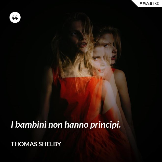 I bambini non hanno principi. - Thomas Shelby