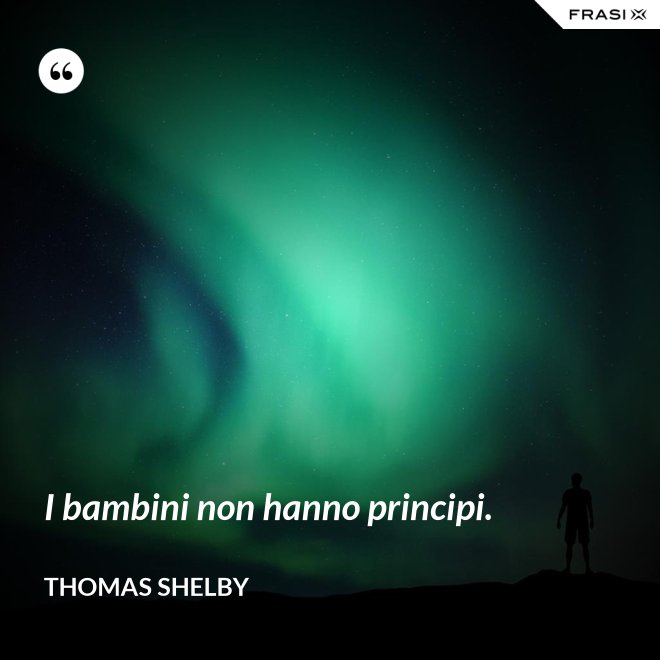I bambini non hanno principi. - Thomas Shelby