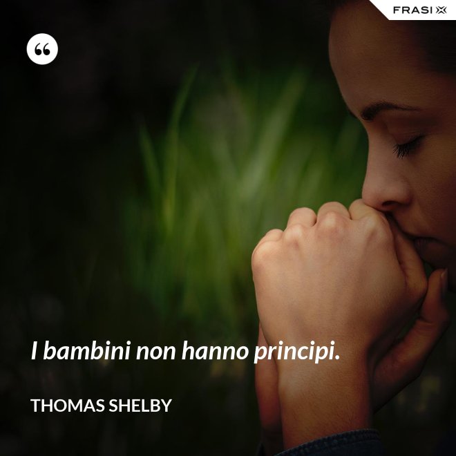 I bambini non hanno principi. - Thomas Shelby