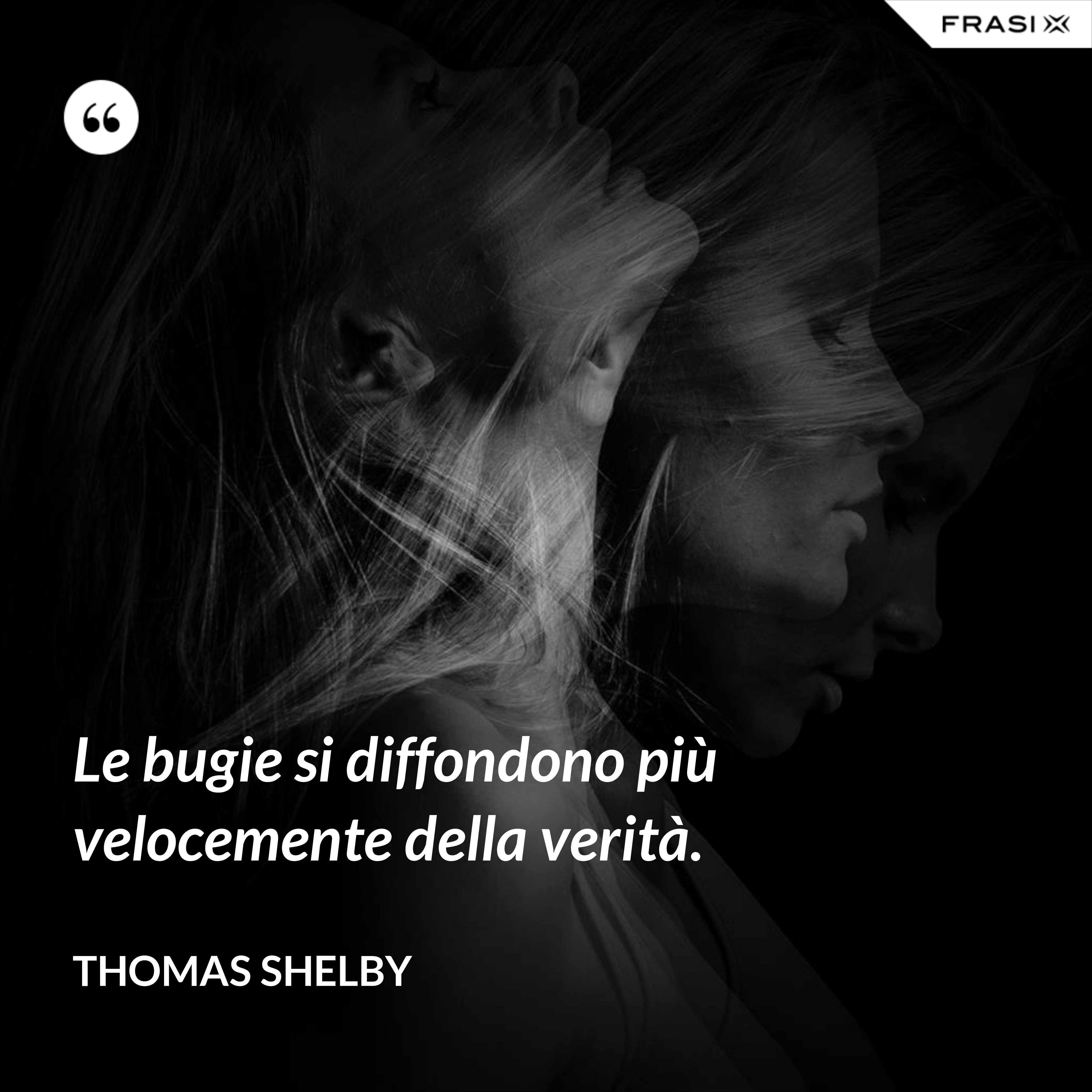 Le bugie si diffondono più velocemente della verità. - Thomas Shelby