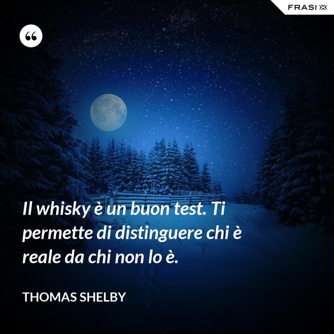 Il whisky è un buon test. Ti permette di distinguere chi è reale da chi non lo è. - Thomas Shelby